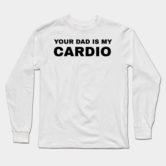 Your Dad is My Cardio - #2 Long Sleeve T-Shirt by Trendy-Now